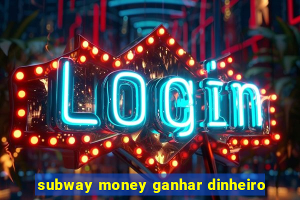 subway money ganhar dinheiro